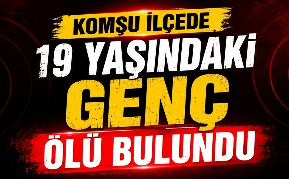 Komşu İlçede 19 Yaşındaki Genç Ölü Bulundu