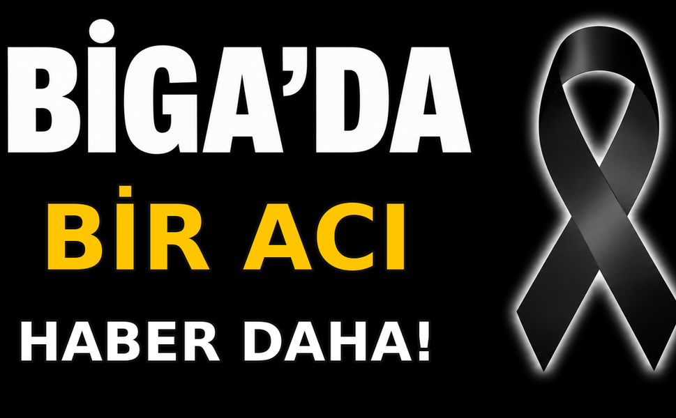 Biga’da bir acı haber daha