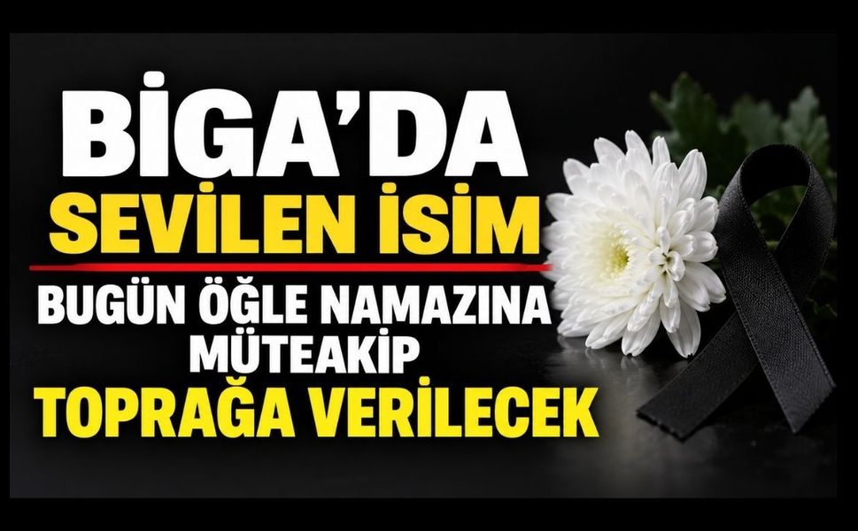 Biga’da Sevilen İsim Bugün Öğle Namazına Müteakip Toprağa Verilecek