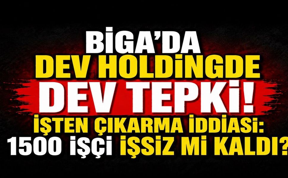 Biga’da Dev Holdingde Dev Tepki! İşten Çıkarma İddiası: 1500 İşçi İşsiz mi Kaldı?