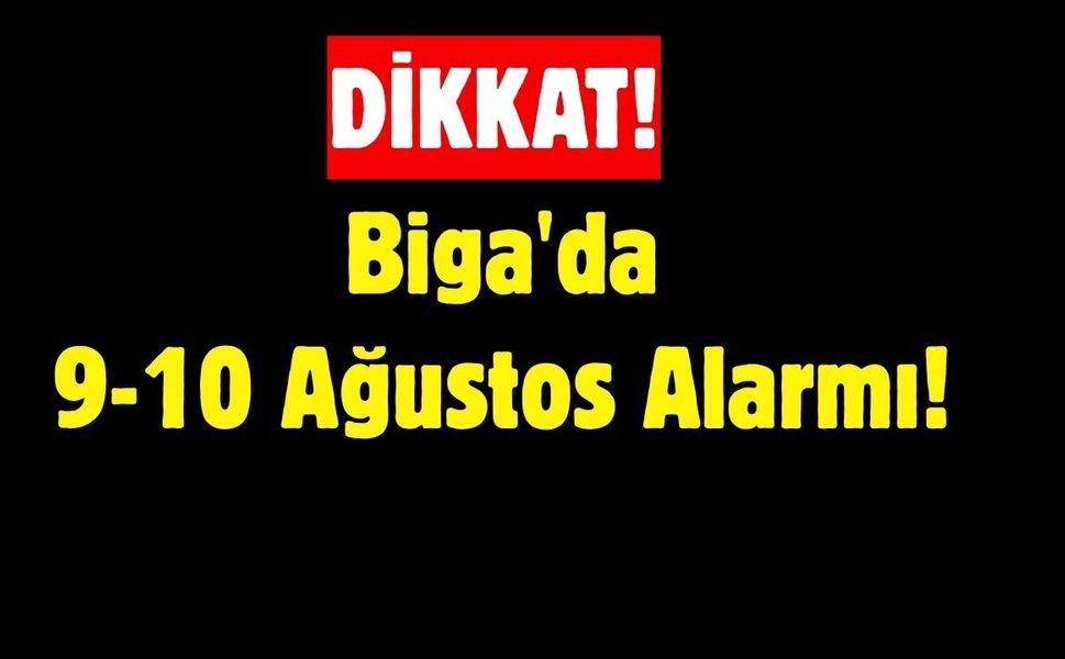 Biga'da 9-10 Ağustos Alarmı!
