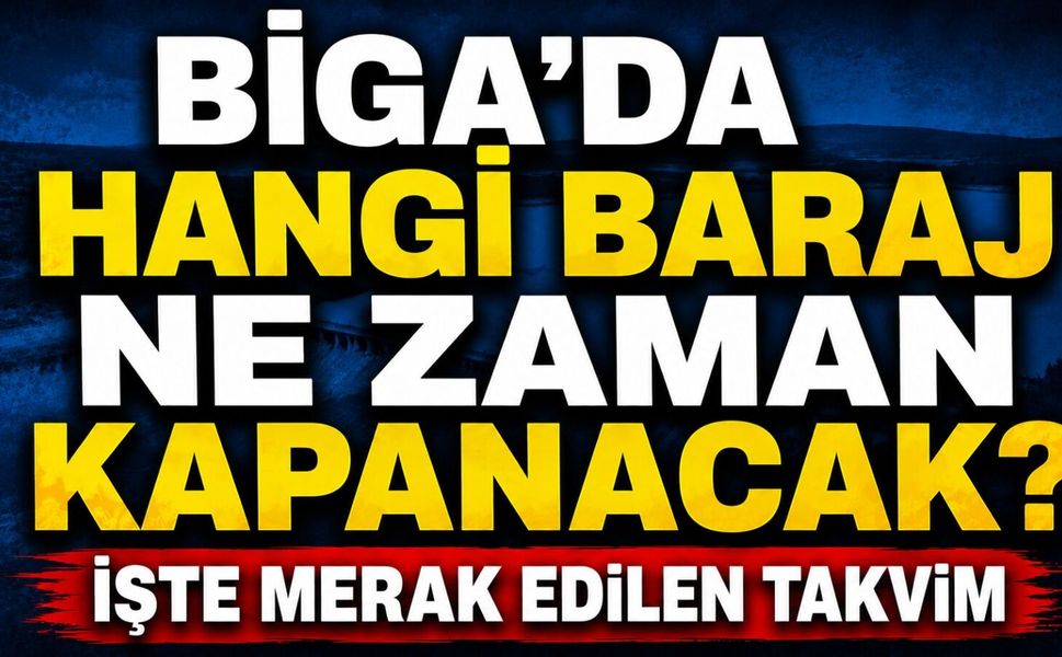Biga'da hangi baraj ne zaman kapanacak? İşte merak edilen takvim
