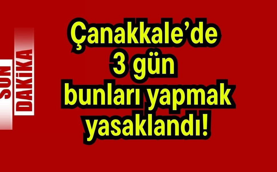 Çanakkale’de 3 gün bunları yapmak yasaklandı!
