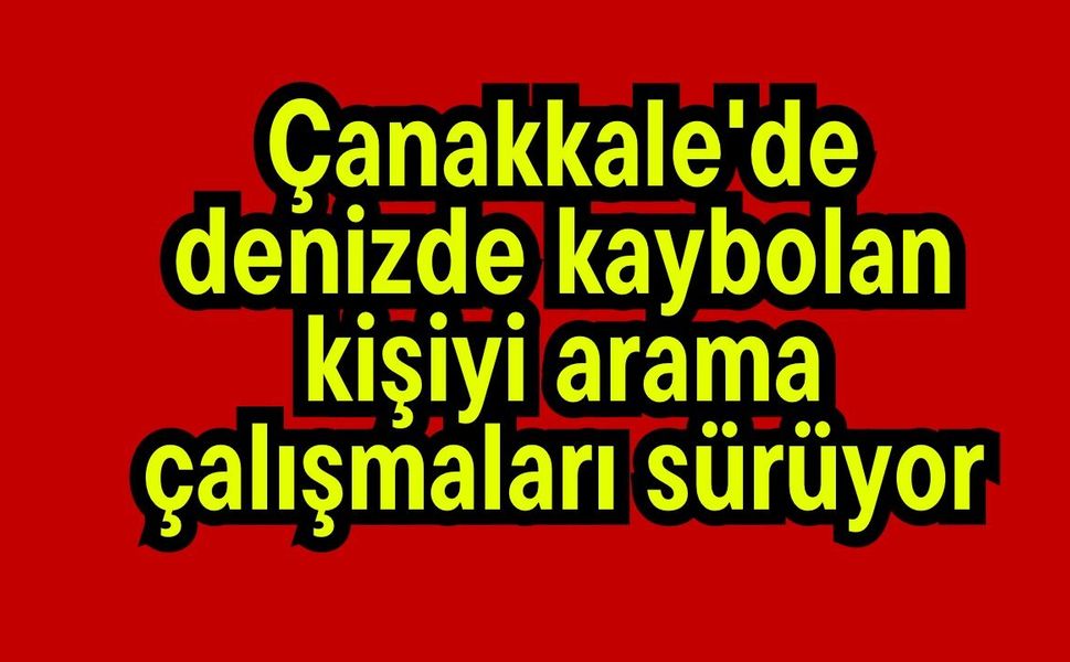 Çanakkale'de denizde kaybolan kişiyi arama çalışmaları sürüyor