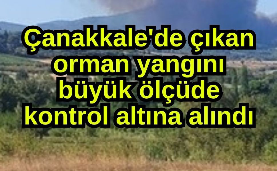 Çanakkale'de çıkan orman yangını büyük ölçüde kontrol altına alındı