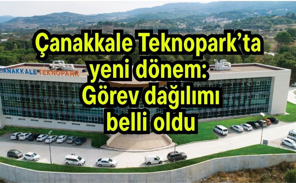 Çanakkale Teknopark’ta yeni dönem: Görev dağılımı belli oldu