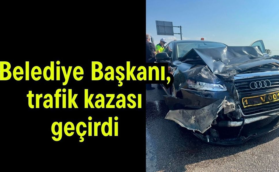 Belediye Başkanı, trafik kazası geçirdi