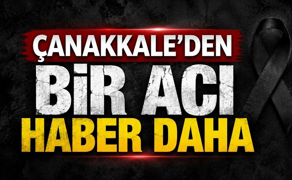 Çanakkale’den Bir Acı Haber Daha