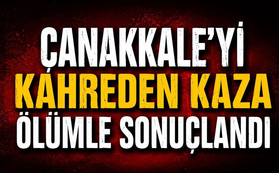 Çanakkale’yi Kahreden Kaza Ölümle Sonuçlandı