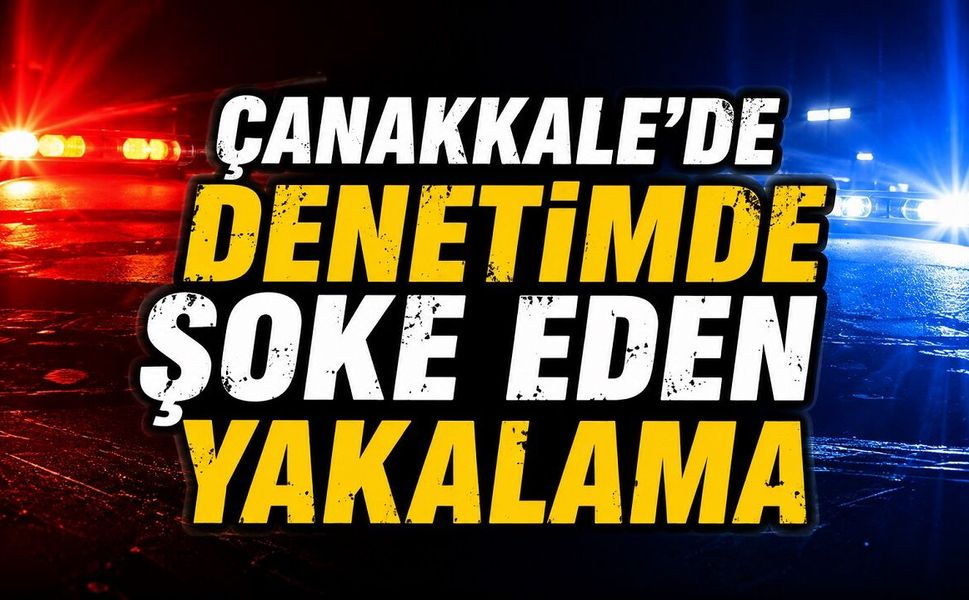 Çanakkale’de Denetimde Şoke Eden Yakalama