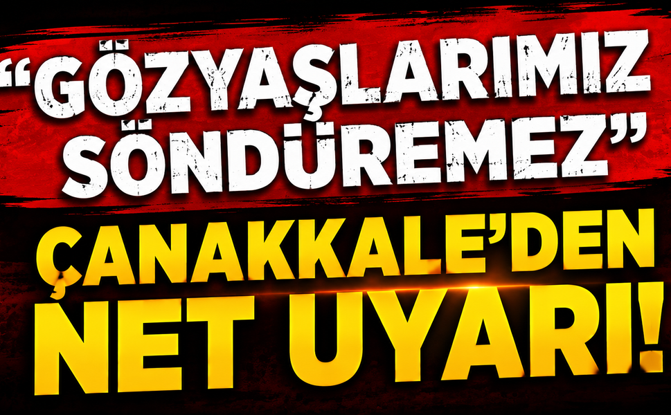 "Gözyaşlarımız söndüremez": Çanakkale’den net uyarı