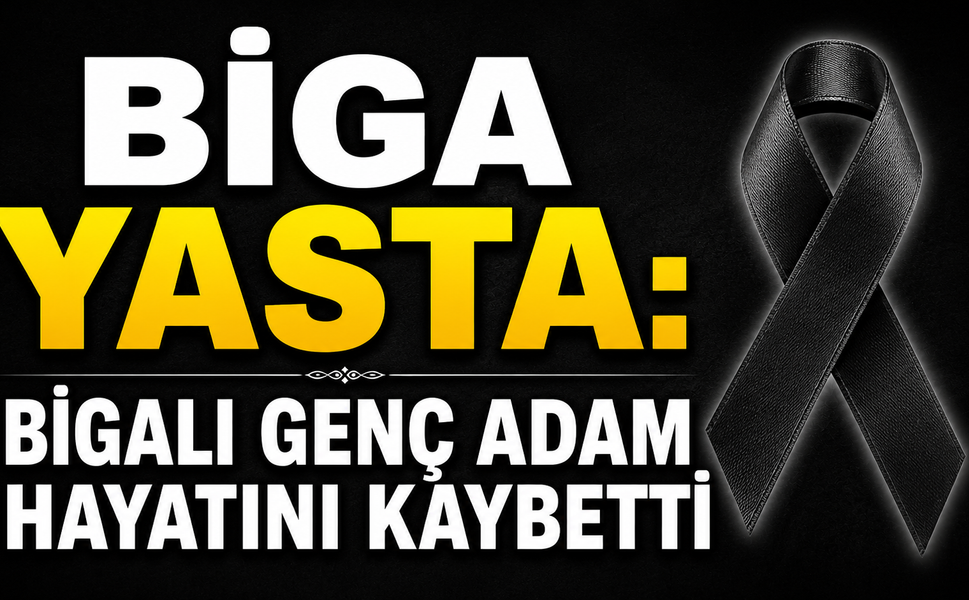 Biga yasta: Bigalı genç adam hayatını kaybetti