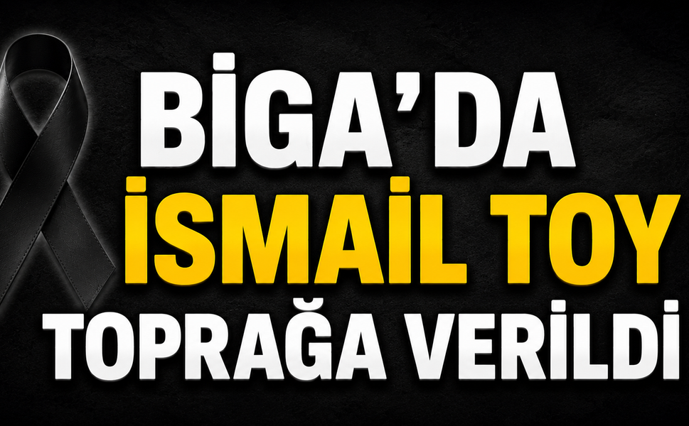 Biga’da İsmail Toy toprağa verildi