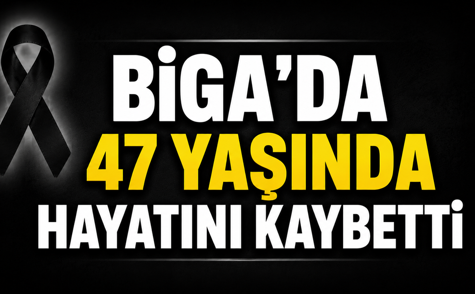 Biga’da 47 yaşında hayatını kaybetti