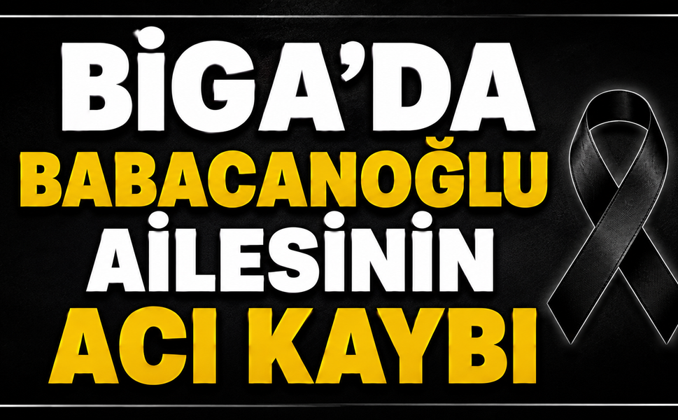 Biga’da Babacanoğlu ailesinin acı kaybı