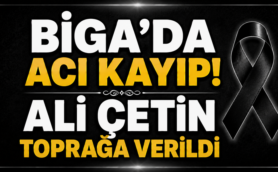 Biga’da Acı Kayıp! Ali Çetin Toprağa Verildi
