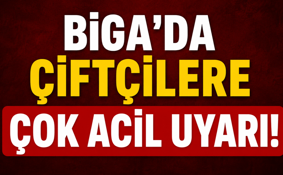 Biga’da çiftçilere çok acil uyarı!