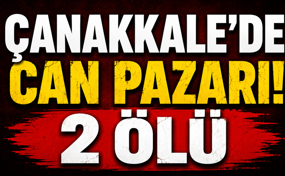 Çanakkale’de Can Pazarı! 2 ölü