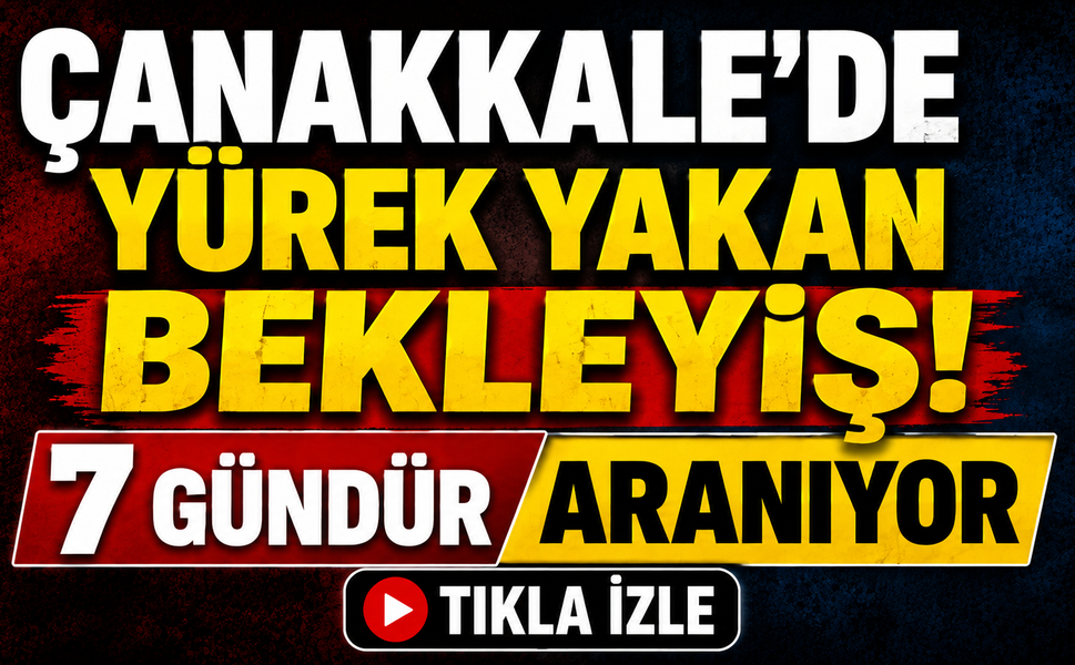 Çanakkale’de yürek yakan bekleyiş! 7 gündür aranıyor