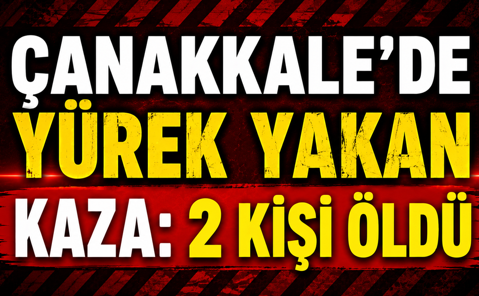 Çanakkale’de yürek yakan kaza: 2 kişi öldü