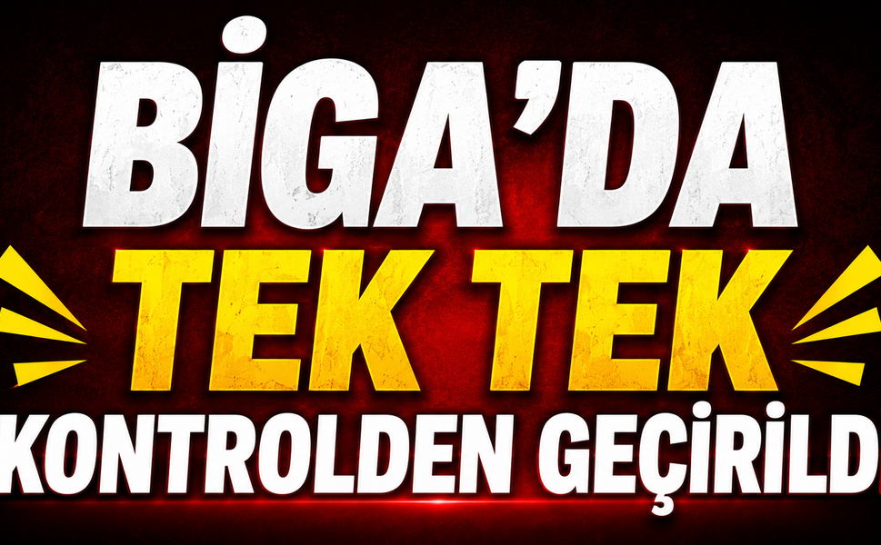 Biga’da tek tek kontrolden geçirildi