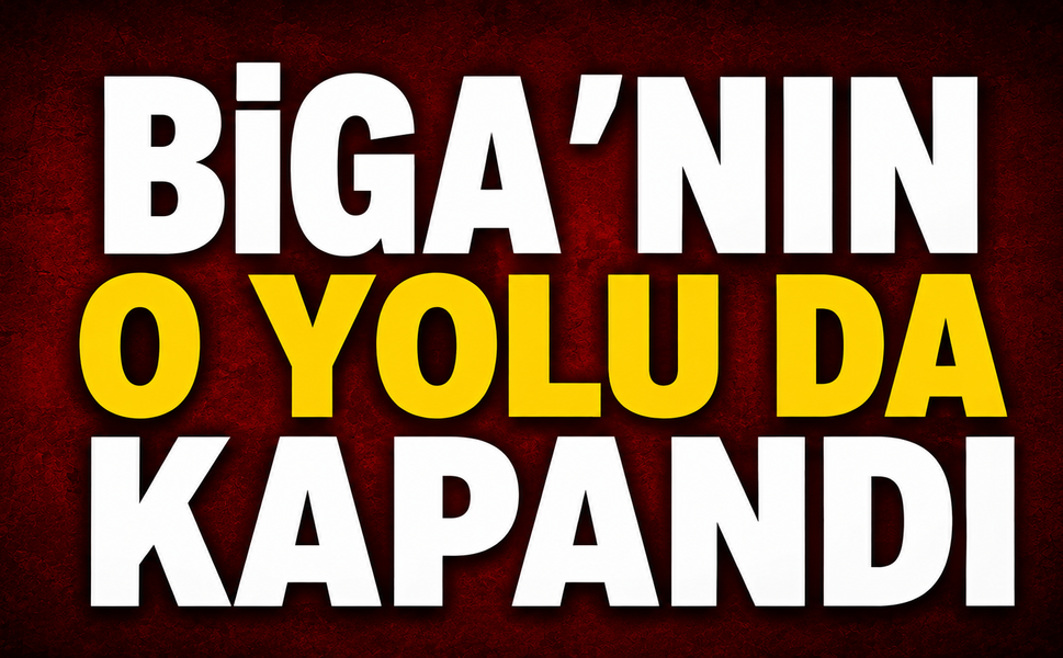 Biga’nın o yolu da kapandı