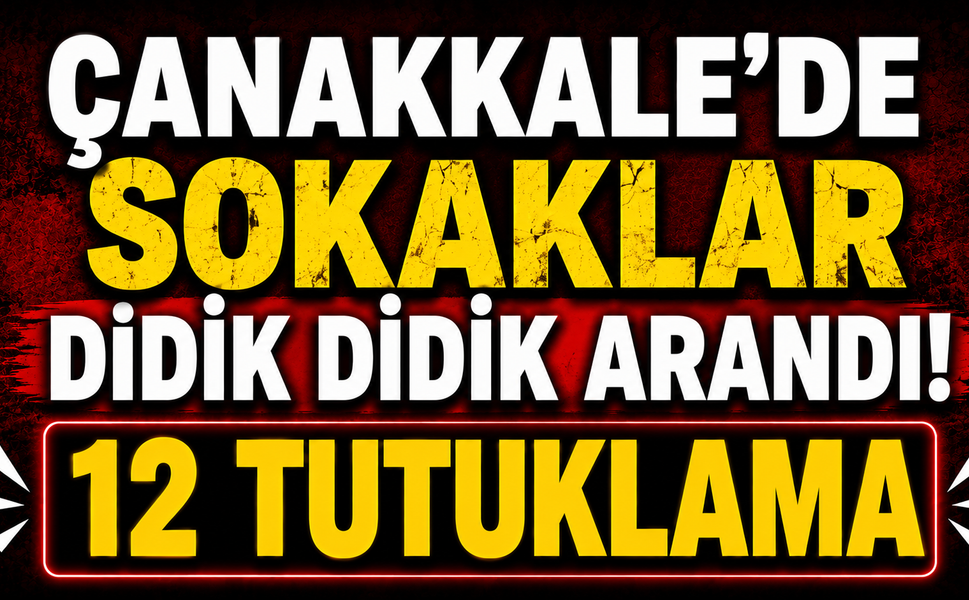 Çanakkale’de sokaklar didik didik arandı! 12 tutuklama