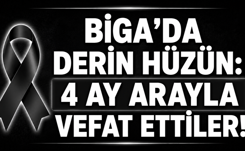 Biga’da derin hüzün: 4 ay arayla vefat ettiler!