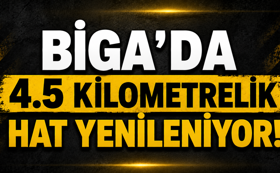 Biga’ da 4.5 kilometrelik hat yenileniyor!