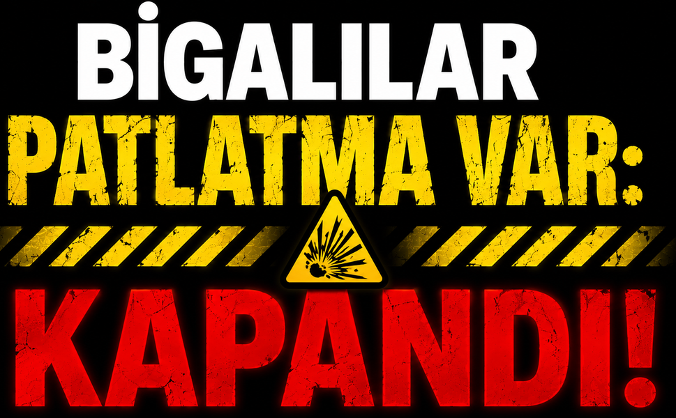 Bigalılar patlatma var: Kapandı!
