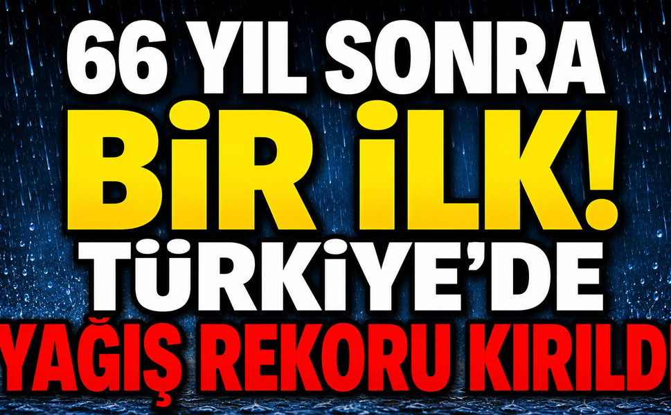 66 yıl sonra bir ilk! Türkiye’de yağış rekoru kırıldı
