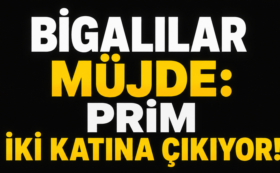 Bigalılar müjde: Prim iki katına çıkıyor!