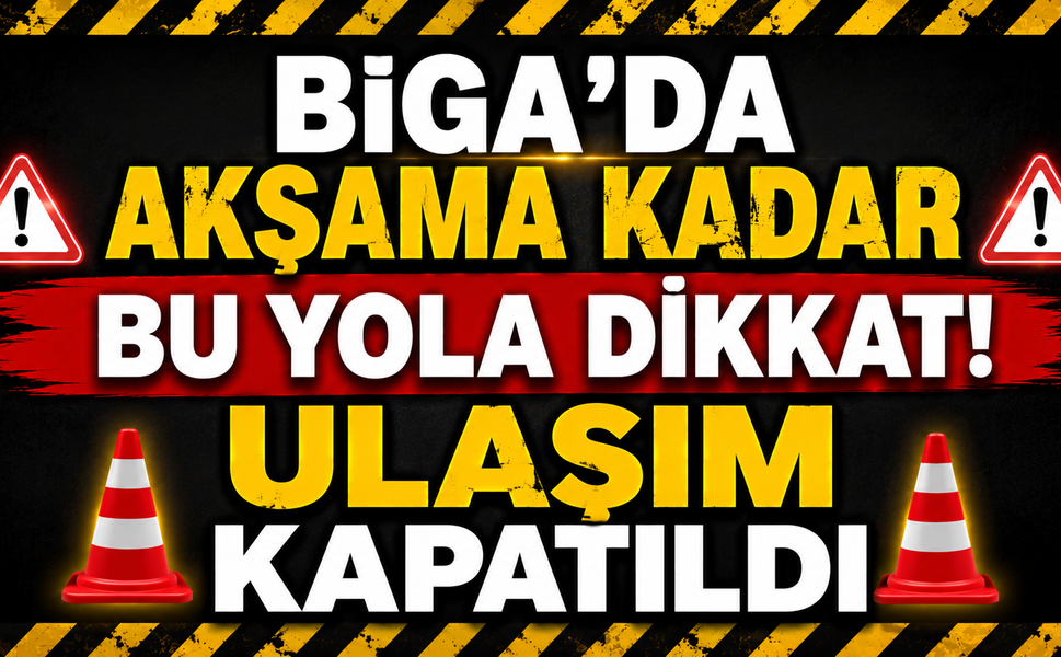 Biga’da akşama kadar bu yola dikkat! Ulaşım kapatıldı
