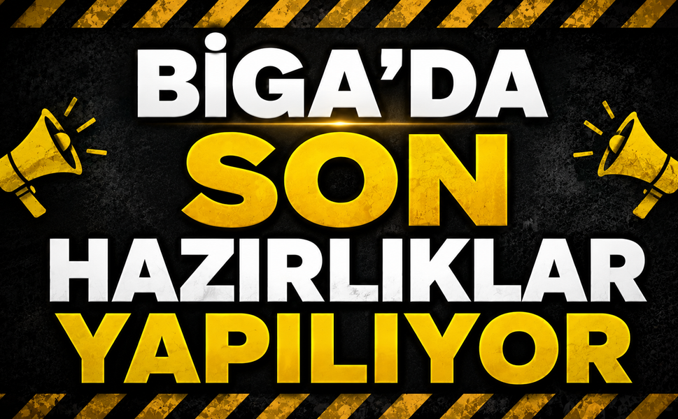 Biga’da son hazırlıklar yapılıyor