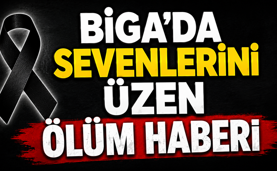 Biga’da sevenlerini üzen ölüm haberi