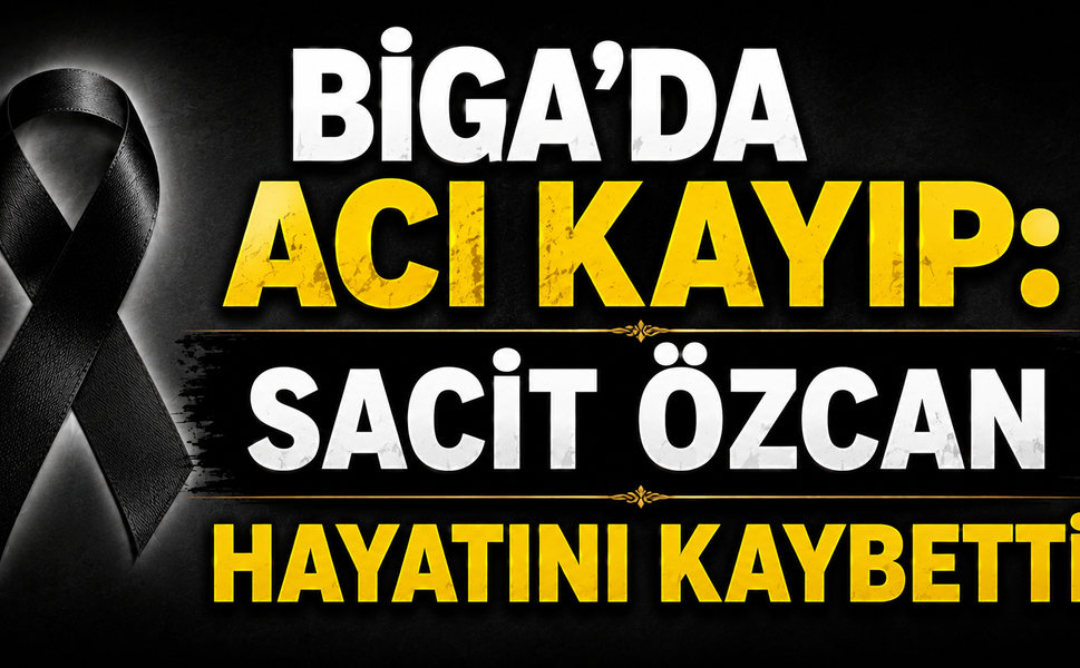 Biga’da acı kayıp: Sacit Özcan hayatını kaybetti
