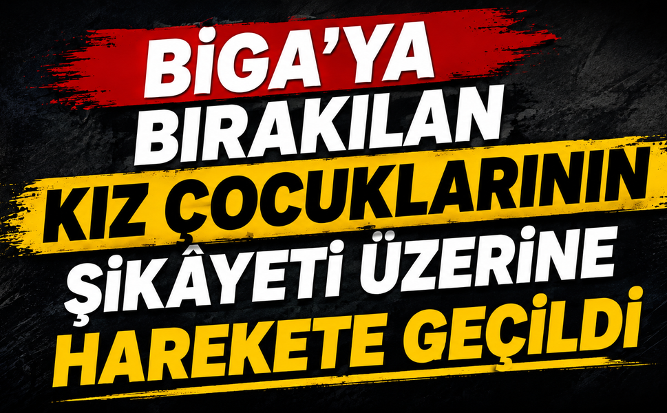Biga’ya bırakılan kız çocuklarının şikâyeti üzerine harekete geçildi