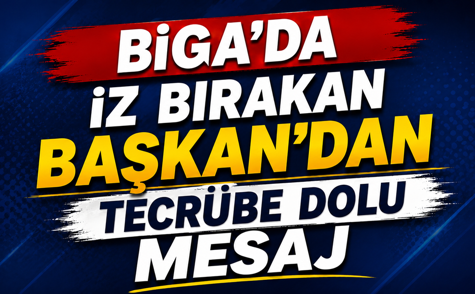 Biga’da iz bırakan Başkan’dan tecrübe dolu mesaj