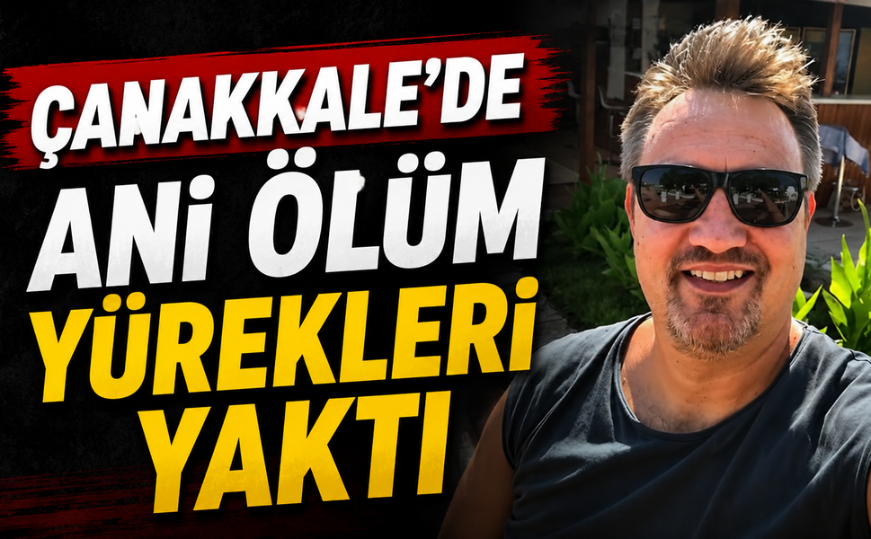 Çanakkale’de ani ölüm yürekleri yaktı