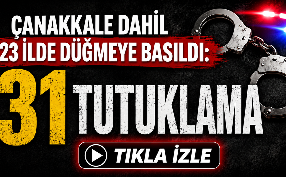 Çanakkale dahil 23 ilde düğmeye basıldı: 31 tutuklama