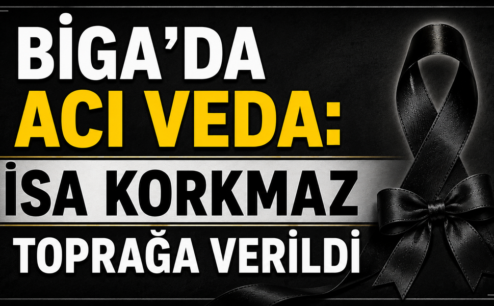 Biga’da acı veda: İsa Korkmaz toprağa verildi