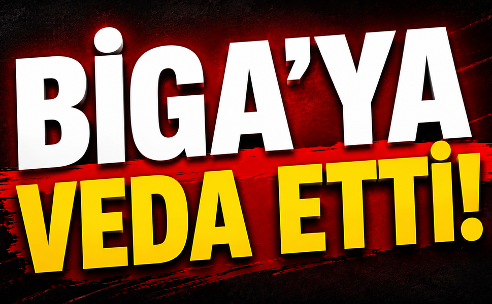 Biga’ya veda etti!