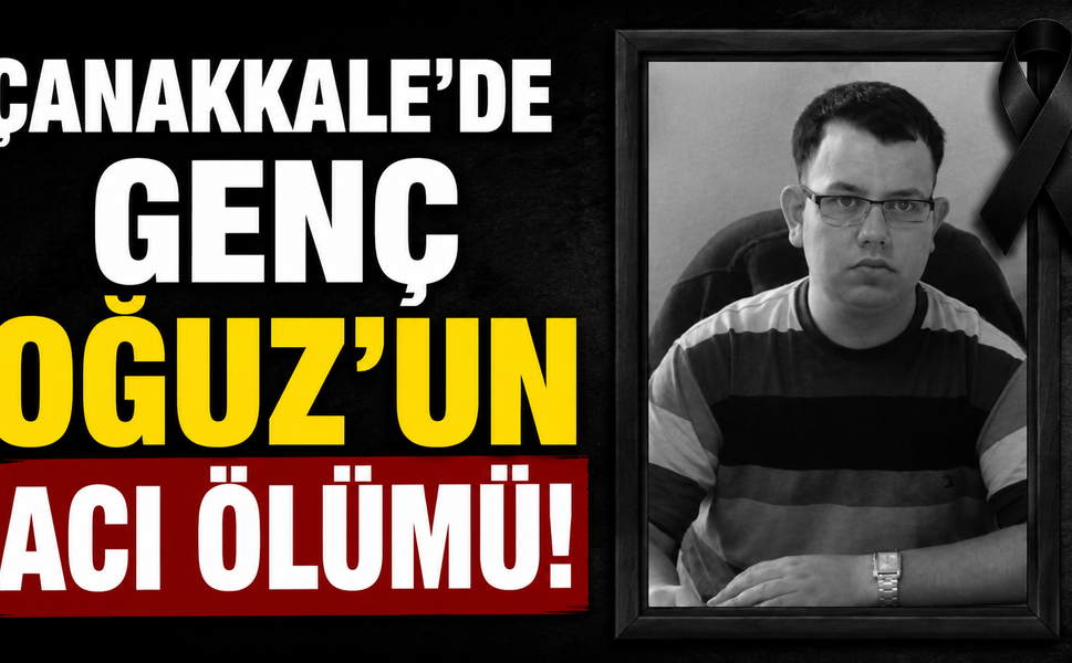 Çanakkale’de genç Oğuz’un acı ölümü!