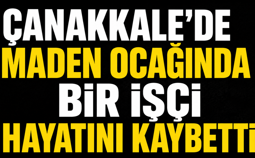 Çanakkale'de maden ocağında bir işçi hayatını kaybetti