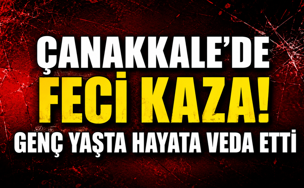 Çanakkale'de feci kaza! Genç yaşta hayata veda etti