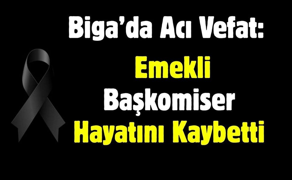 Biga’da Acı Vefat: Emekli Başkomiser Hayatını Kaybetti