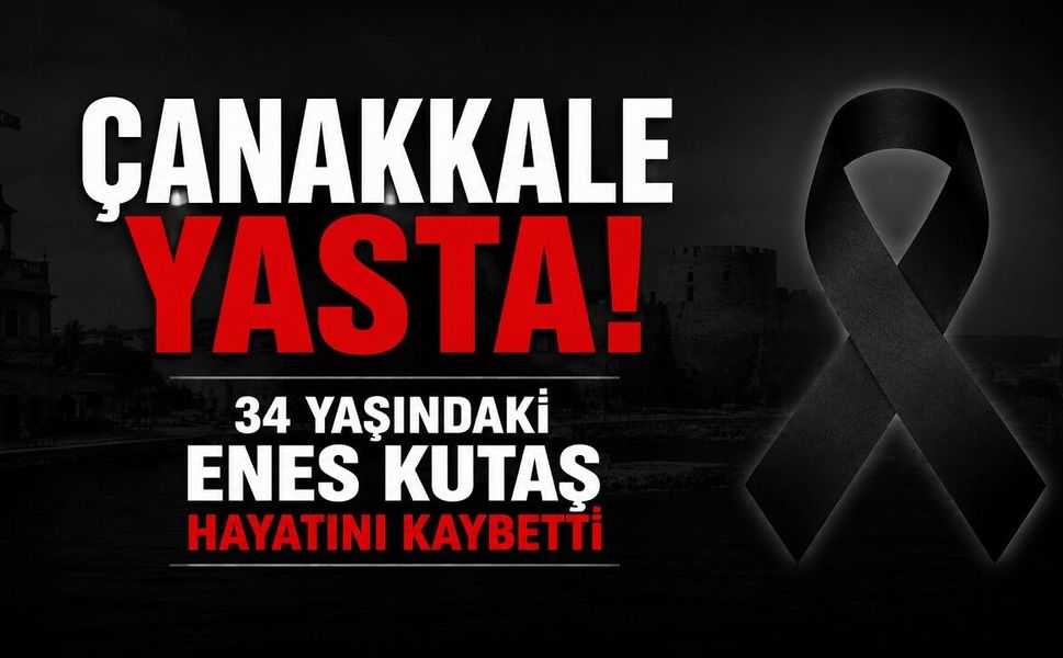 Çanakkale Yasta: 34 Yaşındaki Enes Kutaş Hayatını Kaybetti