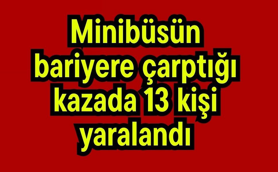 Minibüsün bariyere çarptığı kazada 13 kişi yaralandı