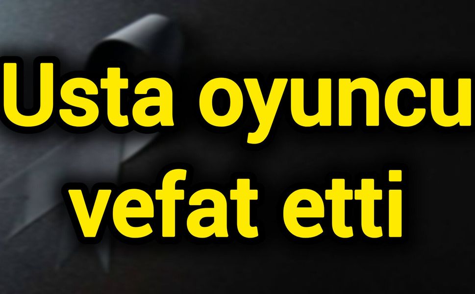 Usta oyuncu vefat etti