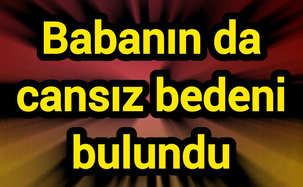 Babanın da cansız bedeni bulundu